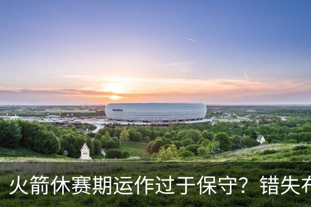 火箭休赛期运作过于保守？错失布朗成超级遗憾